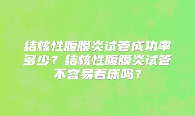 结核性腹膜炎试管成功率多少？结核性腹膜炎试管不容易着床吗？