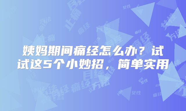 姨妈期间痛经怎么办？试试这5个小妙招，简单实用