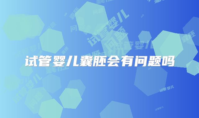 试管婴儿囊胚会有问题吗