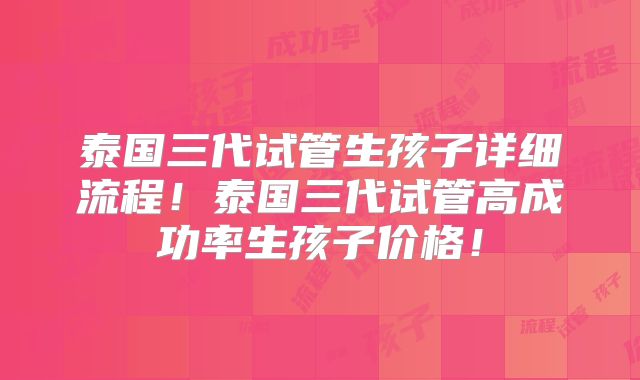 泰国三代试管生孩子详细流程！泰国三代试管高成功率生孩子价格！