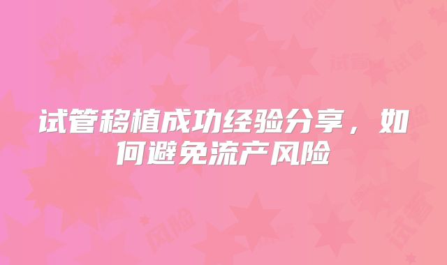 试管移植成功经验分享,如何避免流产风险
