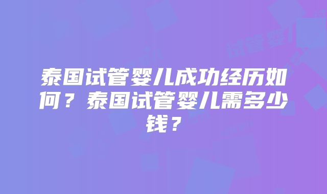 泰国试管婴儿成功经历如何？泰国试管婴儿需多少钱？