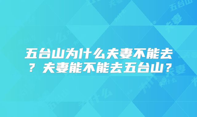 五台山为什么夫妻不能去?夫妻能不能去五台山?
