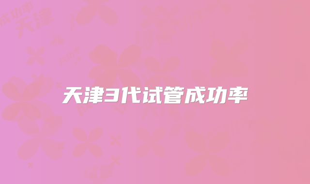 天津3代试管成功率