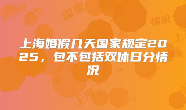 上海婚假几天国家规定2025，包不包括双休日分情况