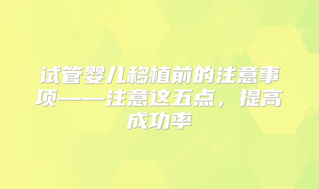 试管婴儿移植前的注意事项——注意这五点，提高成功率