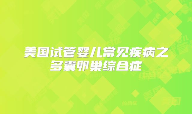 美国试管婴儿常见疾病之多囊卵巢综合症