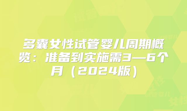 多囊女性试管婴儿周期概览:准备到实施需3—6个月(2024版)