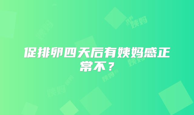 促排卵四天后有姨妈感正常不？