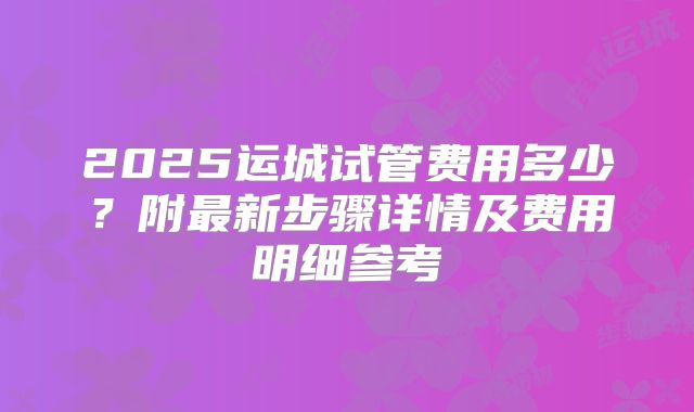 2025运城试管费用多少？附最新步骤详情及费用明细参考