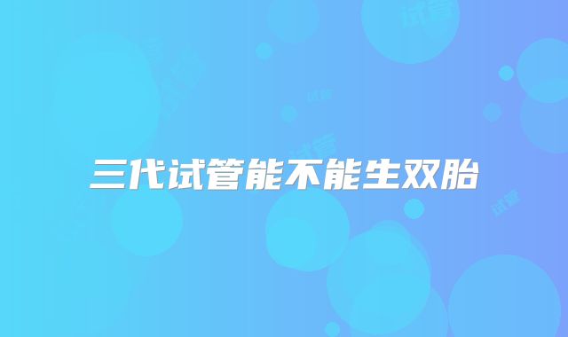 三代试管能不能生双胎