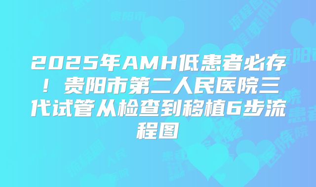 2025年AMH低患者必存！贵阳市第二人民医院三代试管从检查到移植6步流程图
