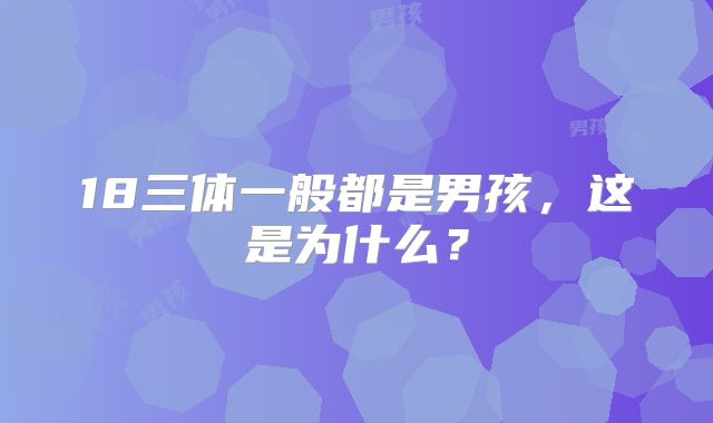 18三体一般都是男孩，这是为什么？