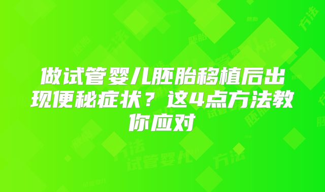 做试管婴儿胚胎移植后出现便秘症状？这4点方法教你应对