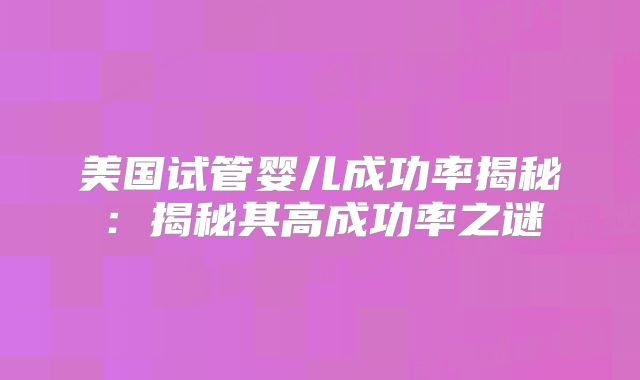 美国试管婴儿成功率揭秘:揭秘其高成功率之谜