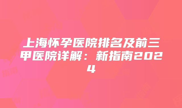上海怀孕医院排名及前三甲医院详解:新指南2024