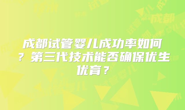 成都试管婴儿成功率如何?第三代技术能否确保优生优育?