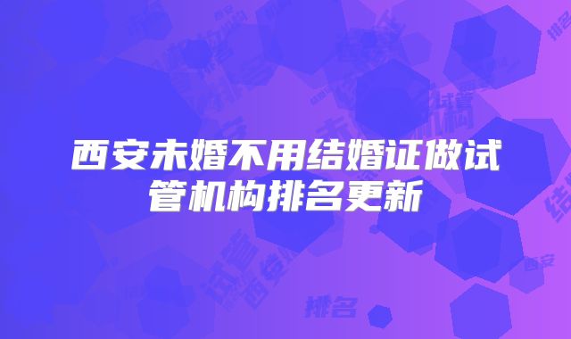 西安未婚不用结婚证做试管机构排名更新