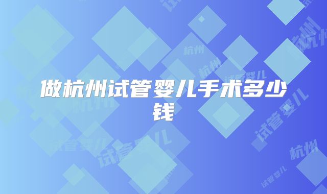 做杭州试管婴儿手术多少钱