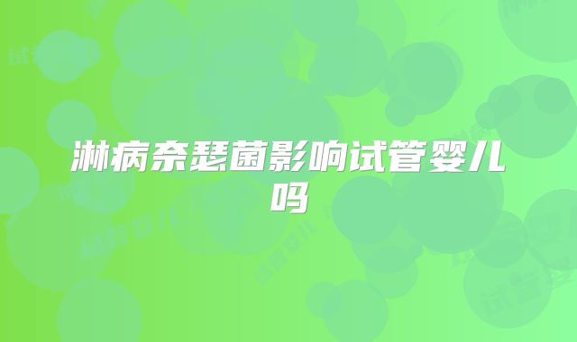 淋病奈瑟菌影响试管婴儿吗