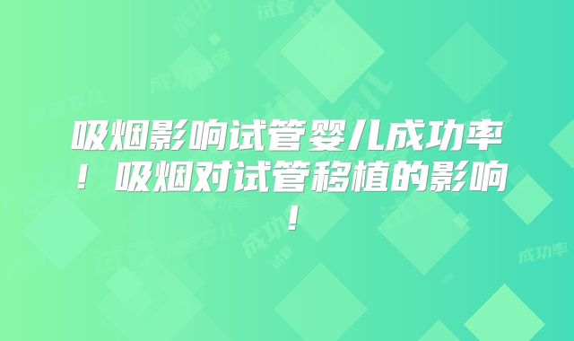 吸烟影响试管婴儿成功率！吸烟对试管移植的影响！