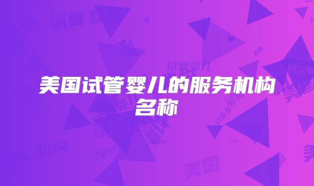 美国试管婴儿的服务机构名称
