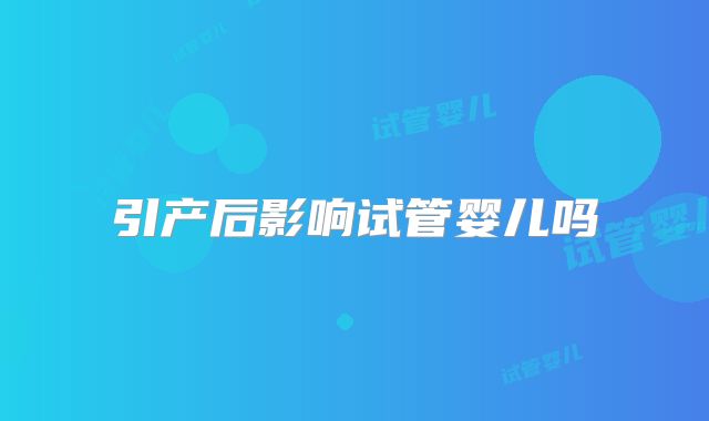 引产后影响试管婴儿吗