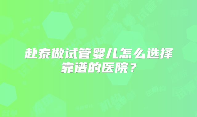赴泰做试管婴儿怎么选择靠谱的医院？
