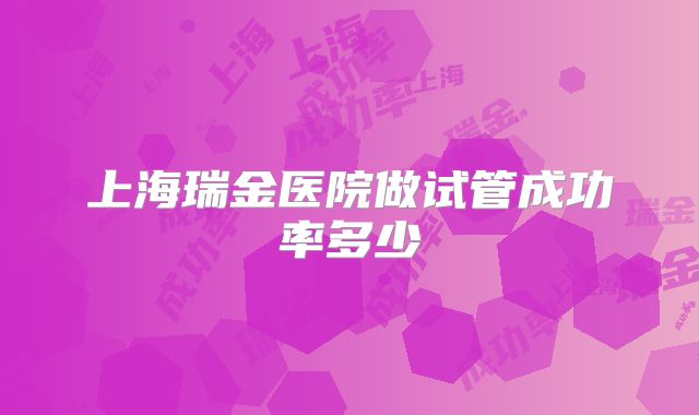 上海瑞金医院做试管成功率多少