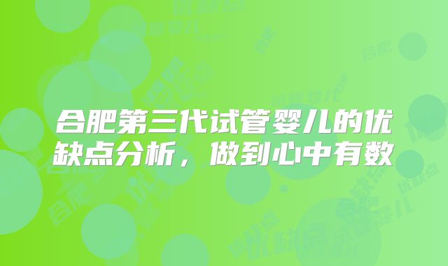 合肥第三代试管婴儿的优缺点分析，做到心中有数