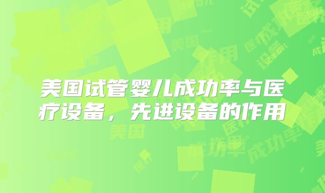 美国试管婴儿成功率与医疗设备,先进设备的作用