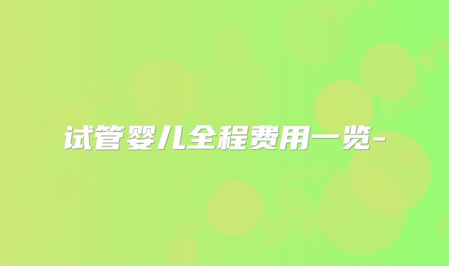 试管婴儿全程费用一览-