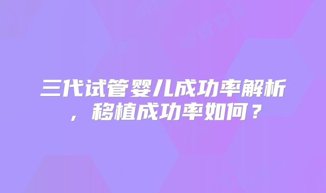 三代试管婴儿成功率解析，移植成功率如何？