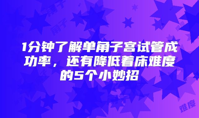 1分钟了解单角子宫试管成功率,还有降低着床难度的5个小妙招