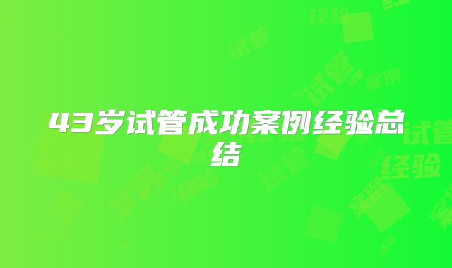 43岁试管成功案例经验总结