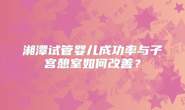 湘潭试管婴儿成功率与子宫憩室如何改善？