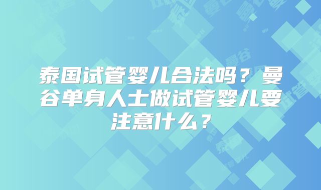 泰国试管婴儿合法吗？曼谷单身人士做试管婴儿要注意什么？