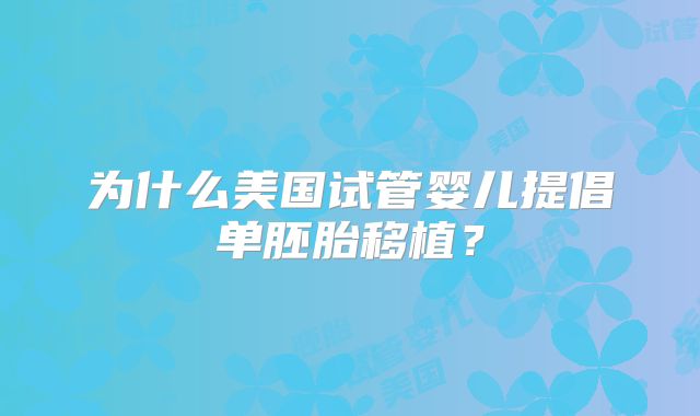 为什么美国试管婴儿提倡单胚胎移植？