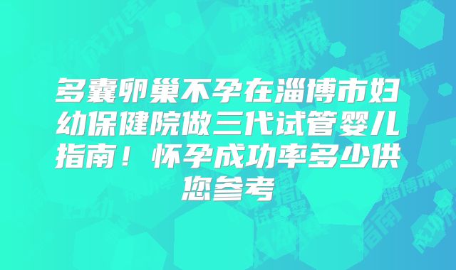 多囊卵巢不孕在淄博市妇幼保健院做三代试管婴儿指南！怀孕成功率多少供您参考