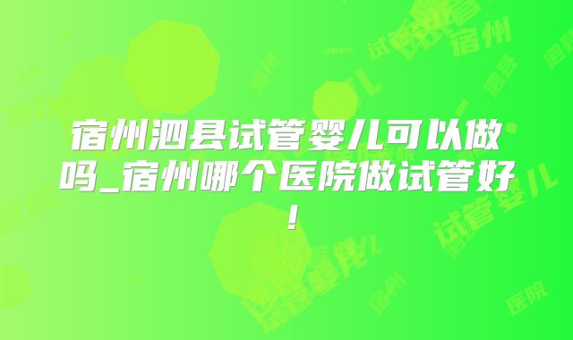 四川哪里可以做第三代试管婴儿（广安市哪个医院做试管成功率高）