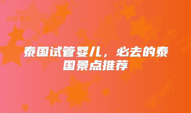 泰国试管婴儿，必去的泰国景点推荐