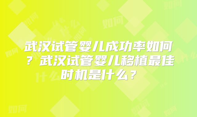 武汉试管婴儿成功率如何？武汉试管婴儿移植最佳时机是什么？