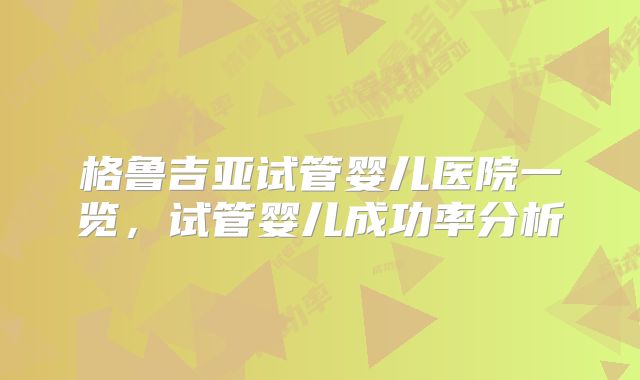 格鲁吉亚试管婴儿医院一览,试管婴儿成功率分析