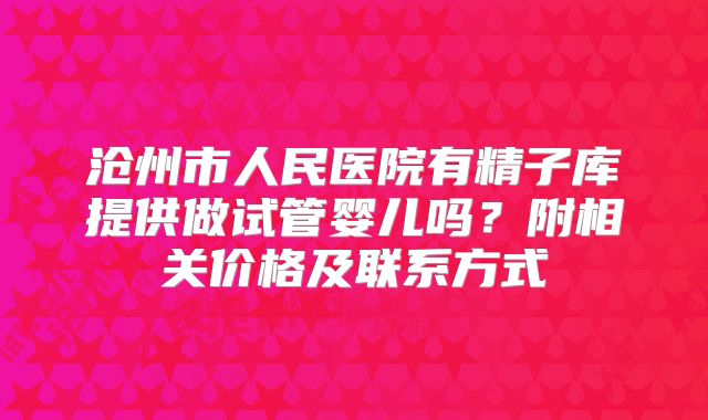 沧州市人民医院有精子库提供做试管婴儿吗？附相关价格及联系方式