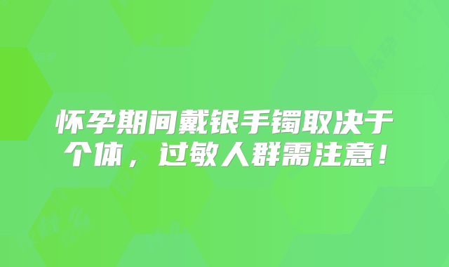 怀孕期间戴银手镯取决于个体，过敏人群需注意！