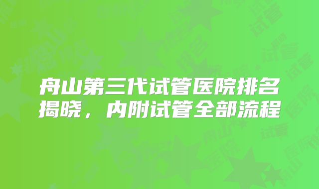 舟山第三代试管医院排名揭晓,内附试管全部流程