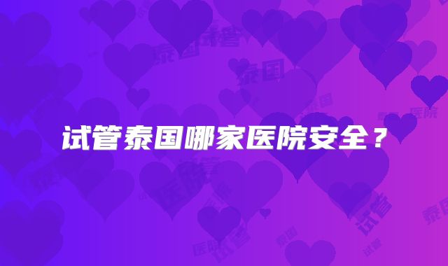 试管泰国哪家医院安全？