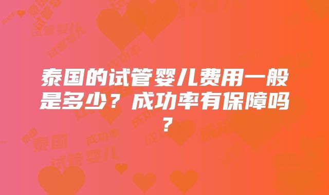 泰国的试管婴儿费用一般是多少？成功率有保障吗？