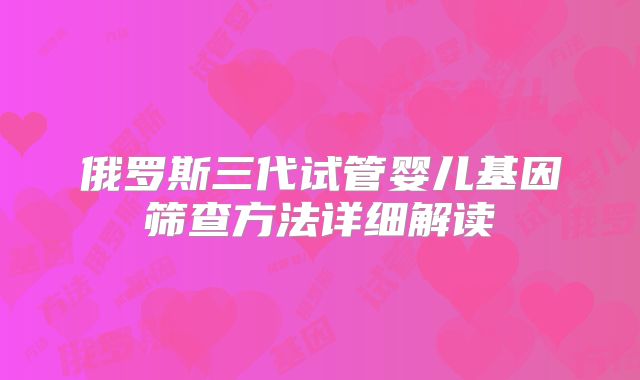 俄罗斯三代试管婴儿基因筛查方法详细解读