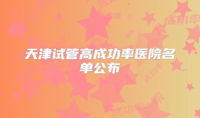 天津试管高成功率医院名单公布